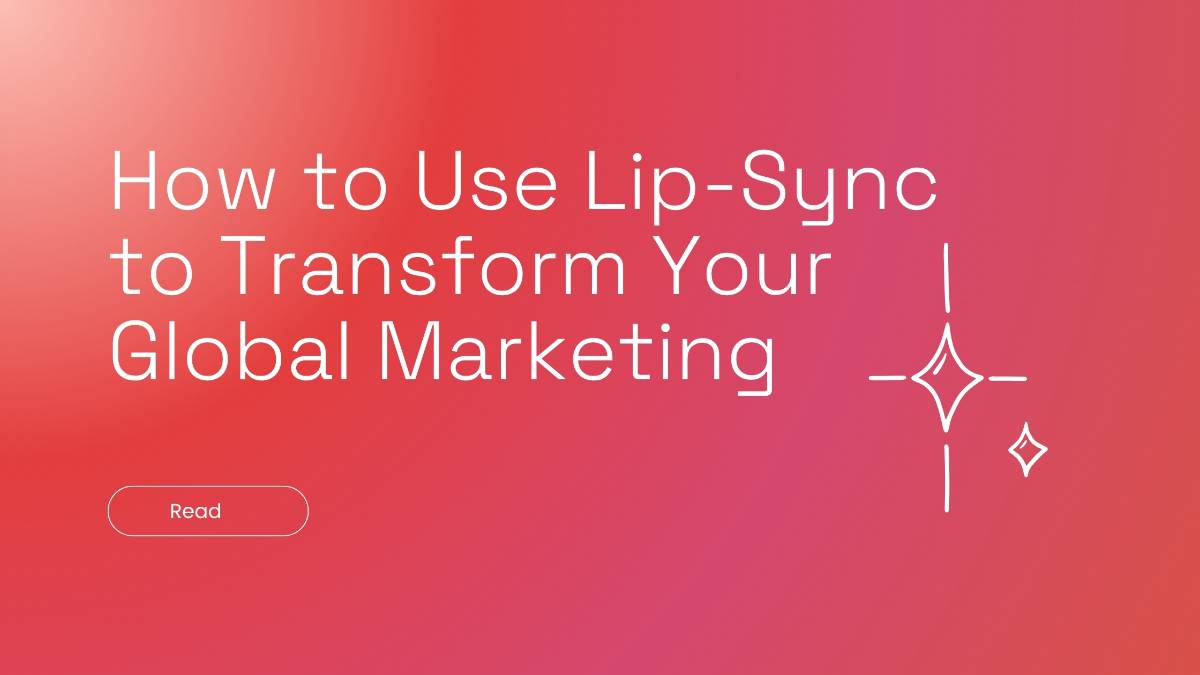 How to Use Lip-Sync to Transform Your Global Marketing